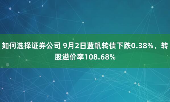 如何选择证券公司 9月2日蓝帆转债下跌0.38%，转股溢价率108.68%