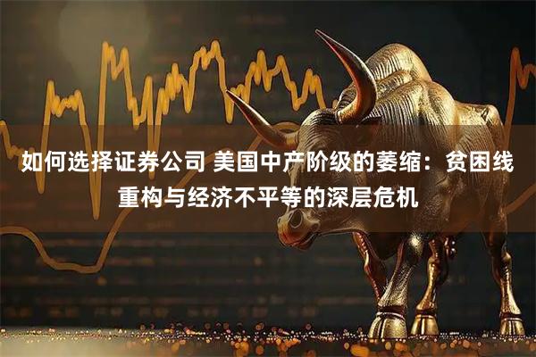 如何选择证券公司 美国中产阶级的萎缩：贫困线重构与经济不平等的深层危机