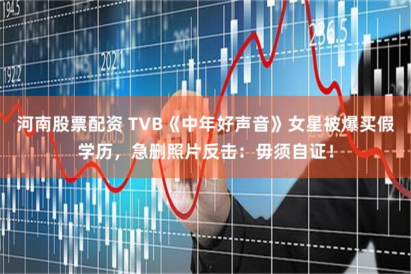 河南股票配资 TVB《中年好声音》女星被爆买假学历，急删照片反击：毋须自证！
