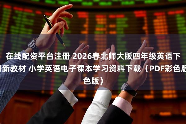 在线配资平台注册 2026春北师大版四年级英语下册新教材 小学英语电子课本学习资料下载（PDF彩色版）