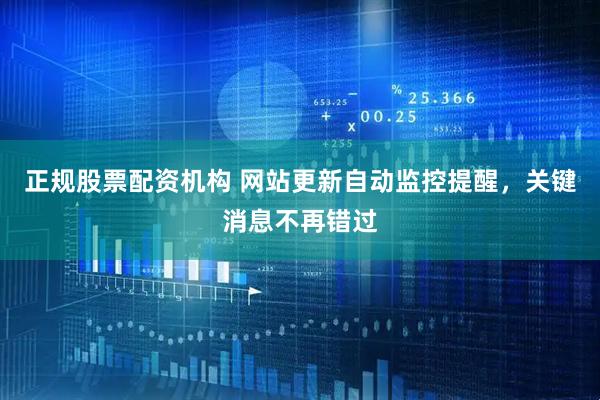正规股票配资机构 网站更新自动监控提醒，关键消息不再错过