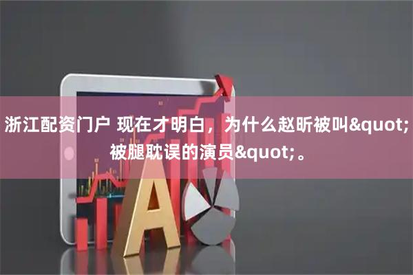 浙江配资门户 现在才明白，为什么赵昕被叫"被腿耽误的演员"。