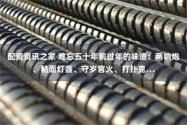 配资资讯之家 难忘五十年前过年的味道：两响炮、粘面灯盏、守岁官火、打扑克…