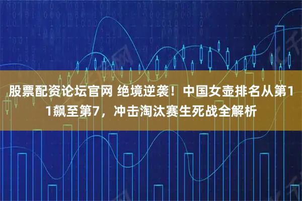 股票配资论坛官网 绝境逆袭！中国女壶排名从第11飙至第7，冲击淘汰赛生死战全解析