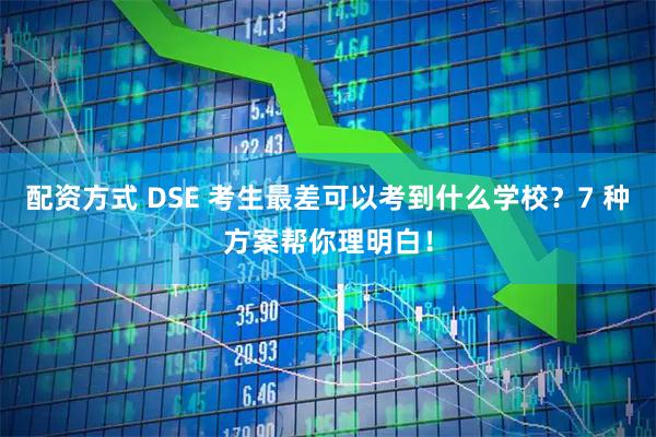 配资方式 DSE 考生最差可以考到什么学校？7 种方案帮你理明白！