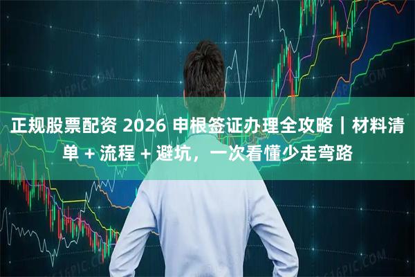 正规股票配资 2026 申根签证办理全攻略｜材料清单 + 流程 + 避坑，一次看懂少走弯路