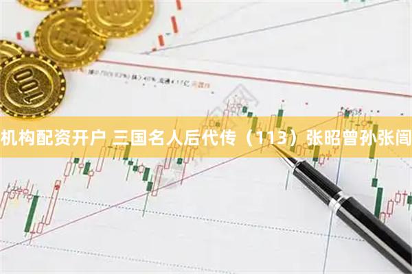 机构配资开户 三国名人后代传（113）张昭曾孙张闿